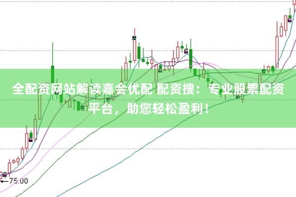 全配资网站解读嘉会优配 配资搜：专业股票配资平台，助您轻松盈利！