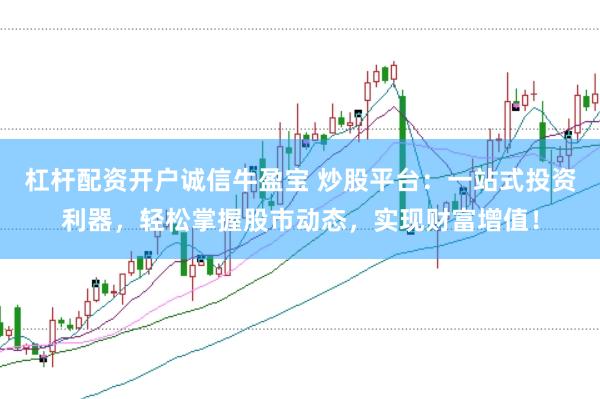 杠杆配资开户诚信牛盈宝 炒股平台：一站式投资利器，轻松掌握股市动态，实现财富增值！