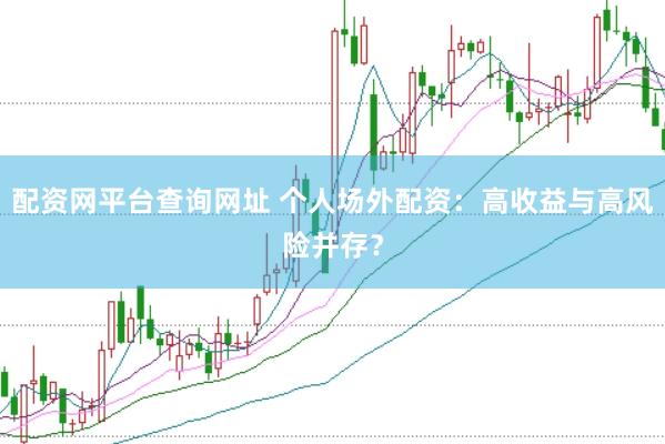 配资网平台查询网址 个人场外配资：高收益与高风险并存？