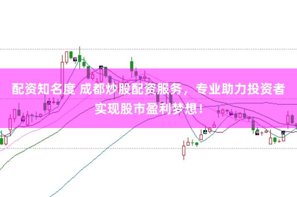 配资知名度 成都炒股配资服务，专业助力投资者实现股市盈利梦想！