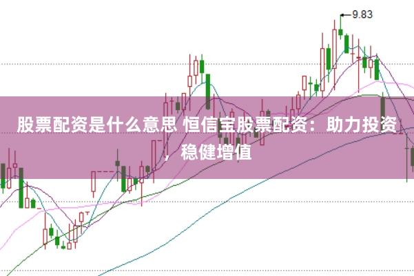 股票配资是什么意思 恒信宝股票配资:助力投资,稳健增值