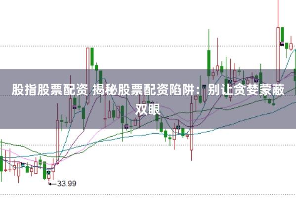股指股票配资 揭秘股票配资陷阱：别让贪婪蒙蔽双眼