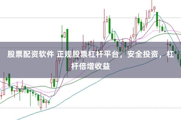 股票配资软件 正规股票杠杆平台，安全投资，杠杆倍增收益