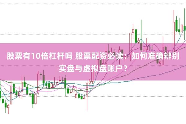 股票有10倍杠杆吗 股票配资必读：如何准确辨别实盘与虚拟盘账户？