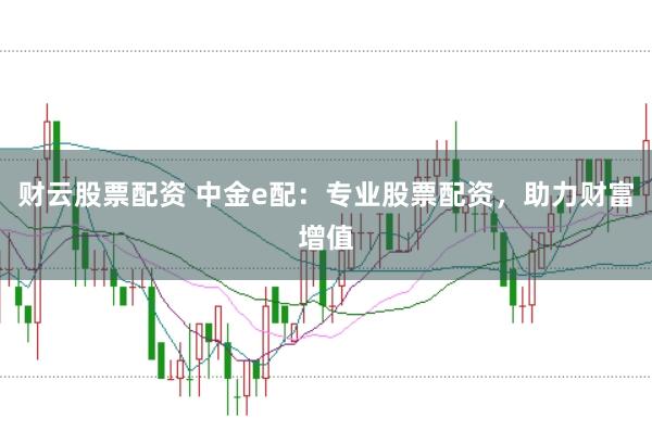 财云股票配资 中金e配：专业股票配资，助力财富增值