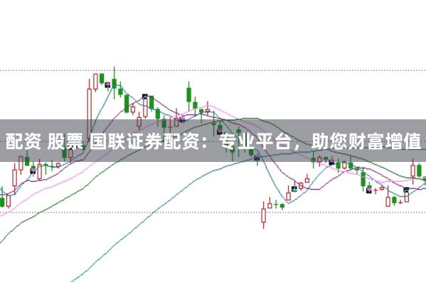 配资 股票 国联证券配资：专业平台，助您财富增值