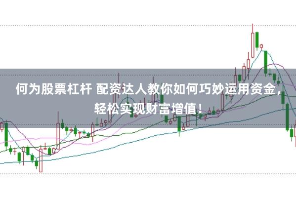 何为股票杠杆 配资达人教你如何巧妙运用资金，轻松实现财富增值！