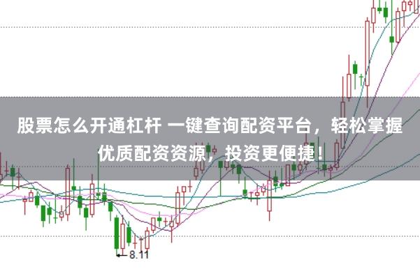 股票怎么开通杠杆 一键查询配资平台，轻松掌握优质配资资源，投资更便捷！