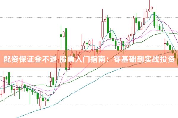 配资保证金不退 股票入门指南：零基础到实战投资