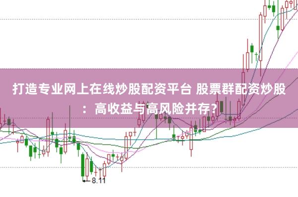 打造专业网上在线炒股配资平台 股票群配资炒股：高收益与高风险并存？