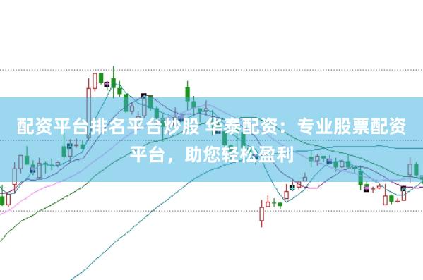 配资平台排名平台炒股 华泰配资：专业股票配资平台，助您轻松盈利