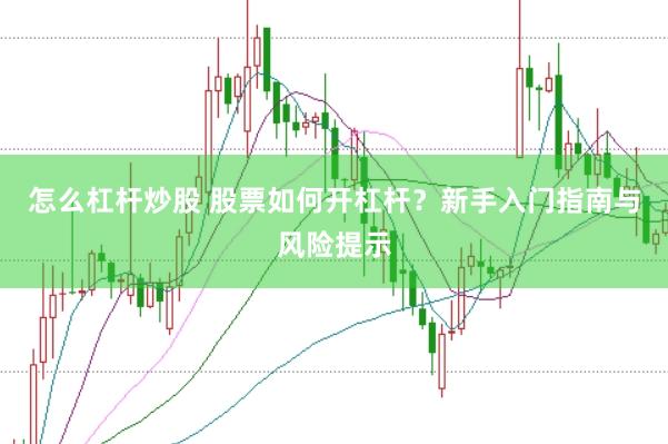 怎么杠杆炒股 股票如何开杠杆？新手入门指南与风险提示