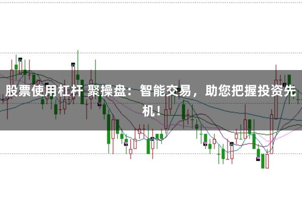 股票使用杠杆 聚操盘：智能交易，助您把握投资先机！