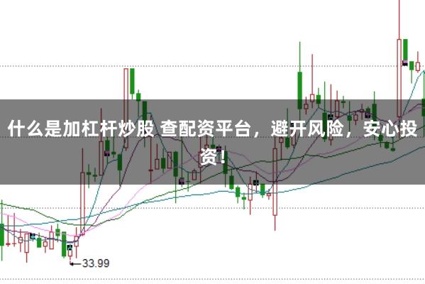什么是加杠杆炒股 查配资平台，避开风险，安心投资！