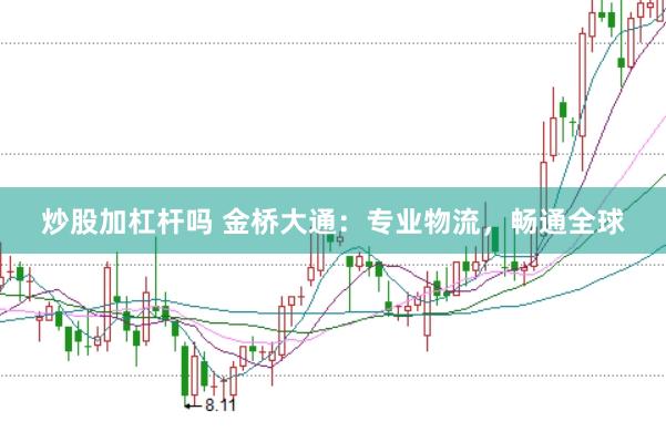 炒股加杠杆吗 金桥大通：专业物流，畅通全球