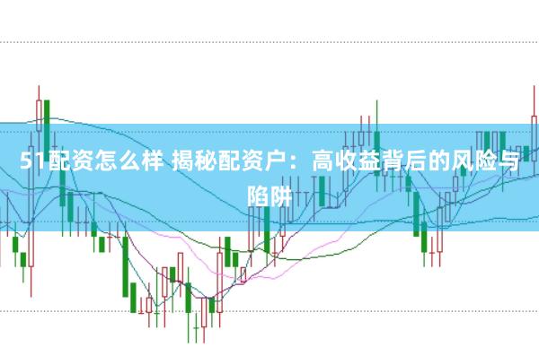 51配资怎么样 揭秘配资户：高收益背后的风险与陷阱