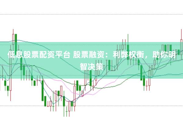 低息股票配资平台 股票融资：利弊权衡，助你明智决策