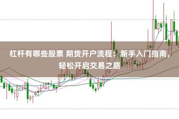 杠杆有哪些股票 期货开户流程:新手入门指南,轻松开启交易之路