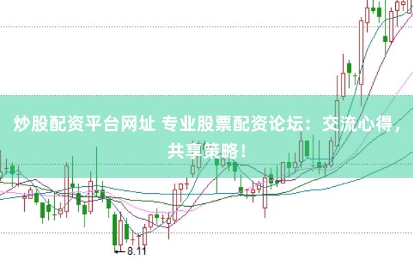 炒股配资平台网址 专业股票配资论坛：交流心得，共享策略！