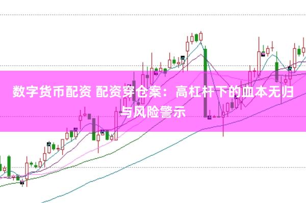 数字货币配资 配资穿仓案：高杠杆下的血本无归与风险警示