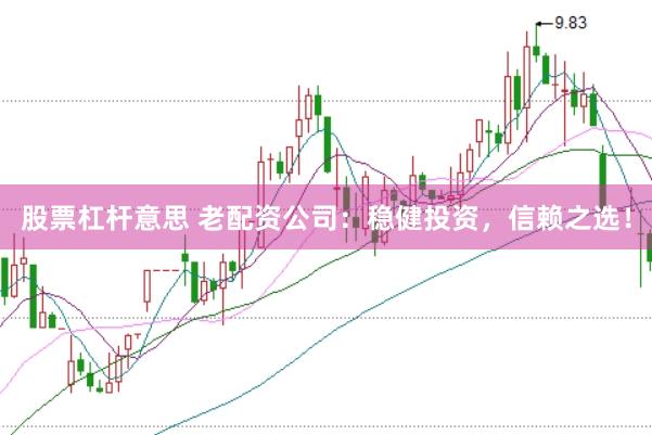 股票杠杆意思 老配资公司：稳健投资，信赖之选！