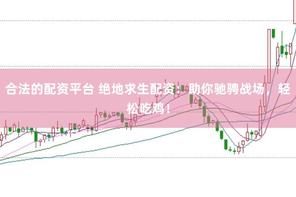 合法的配资平台 绝地求生配资：助你驰骋战场，轻松吃鸡！