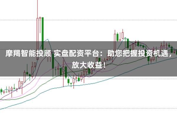 摩羯智能投顾 实盘配资平台：助您把握投资机遇，放大收益！