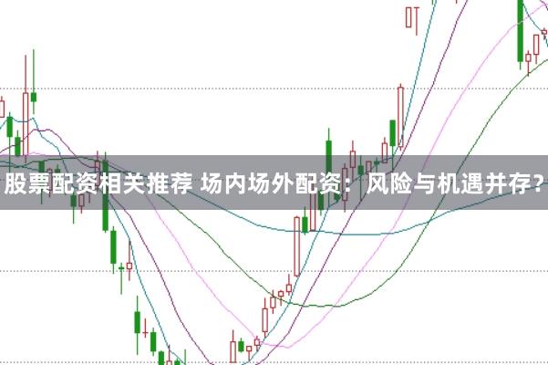 股票配资相关推荐 场内场外配资：风险与机遇并存？