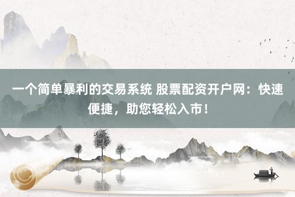 一个简单暴利的交易系统 股票配资开户网:快速便捷,助您轻松入市!