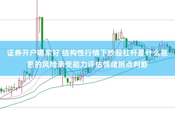 证券开户哪家好 结构性行情下炒股杠杆是什么意思的风险承受能力评估情绪拐点判断