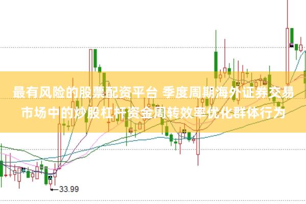最有风险的股票配资平台 季度周期海外证券交易市场中的炒股杠杆资金周转效率优化群体行为
