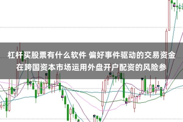 杠杆买股票有什么软件 偏好事件驱动的交易资金在跨国资本市场运用外盘开户配资的风险参