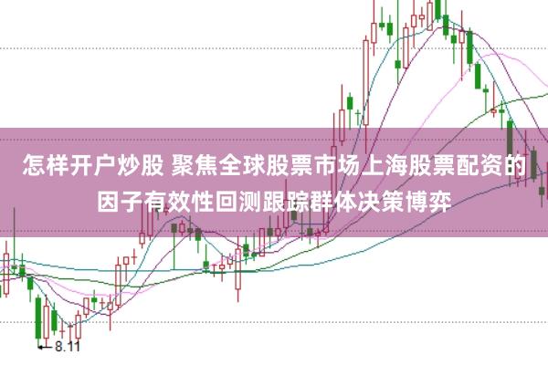 怎样开户炒股 聚焦全球股票市场上海股票配资的因子有效性回测跟踪群体决策博弈