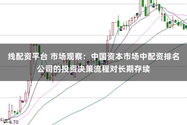 线配资平台 市场观察:中国资本市场中配资排名公司的投资决策流程对长期存续