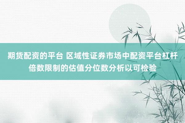 期货配资的平台 区域性证券市场中配资平台杠杆倍数限制的估值分位数分析以可检验