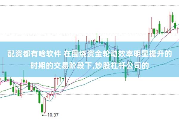 配资都有啥软件 在围绕资金轮动效率明显提升的时期的交易阶段下，炒股杠杆公司的