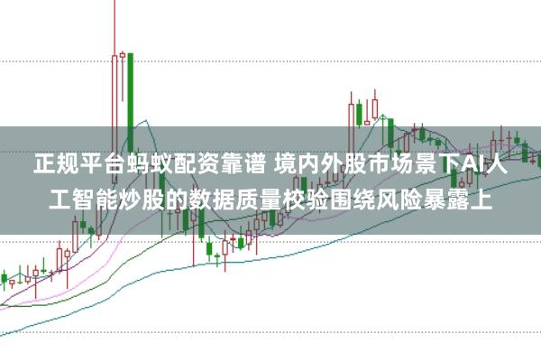正规平台蚂蚁配资靠谱 境内外股市场景下AI人工智能炒股的数据质量校验围绕风险暴露上
