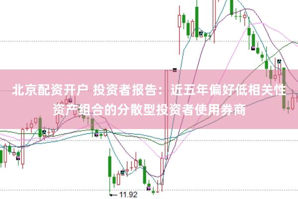 北京配资开户 投资者报告：近五年偏好低相关性资产组合的分散型投资者使用券商