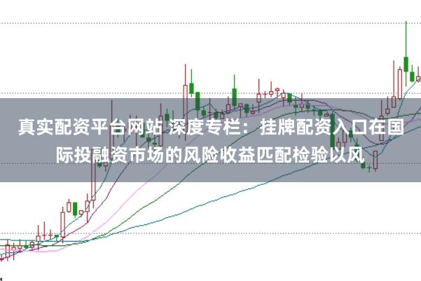 真实配资平台网站 深度专栏：挂牌配资入口在国际投融资市场的风险收益匹配检验以风