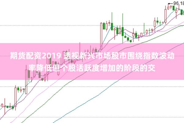 期货配资2019 透视新兴市场股市围绕指数波动率降低但个股活跃度增加的阶段的交
