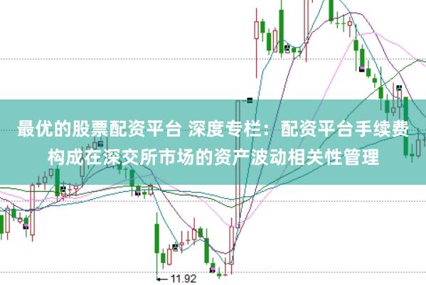 最优的股票配资平台 深度专栏：配资平台手续费构成在深交所市场的资产波动相关性管理