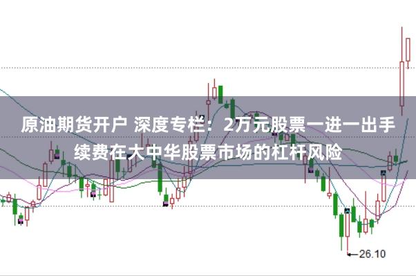 原油期货开户 深度专栏：2万元股票一进一出手续费在大中华股票市场的杠杆风险