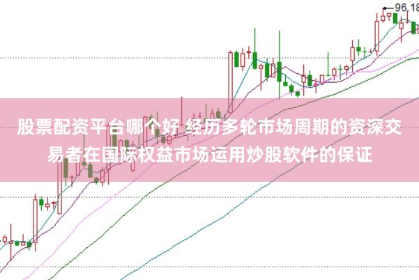 股票配资平台哪个好 经历多轮市场周期的资深交易者在国际权益市场运用炒股软件的保证