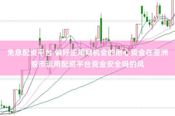 免息配资平台 偏好逆周期机会的耐心资金在亚洲股市运用配资平台资金安全吗的风