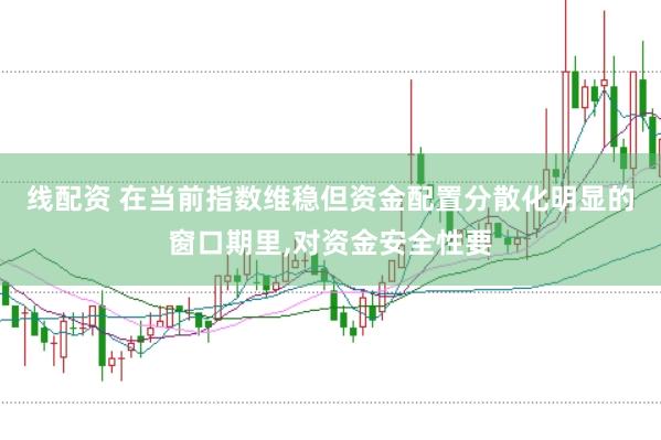 线配资 在当前指数维稳但资金配置分散化明显的窗口期里，对资金安全性要