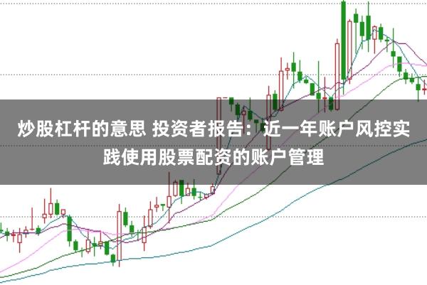 炒股杠杆的意思 投资者报告:近一年账户风控实践使用股票配资的账户管理