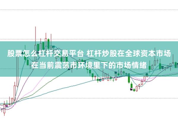 股票怎么杠杆交易平台 杠杆炒股在全球资本市场在当前震荡市环境里下的市场情绪
