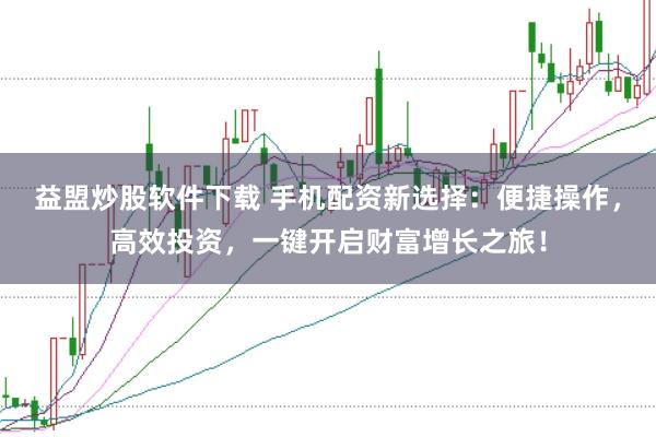 益盟炒股软件下载 手机配资新选择：便捷操作，高效投资，一键开启财富增长之旅！