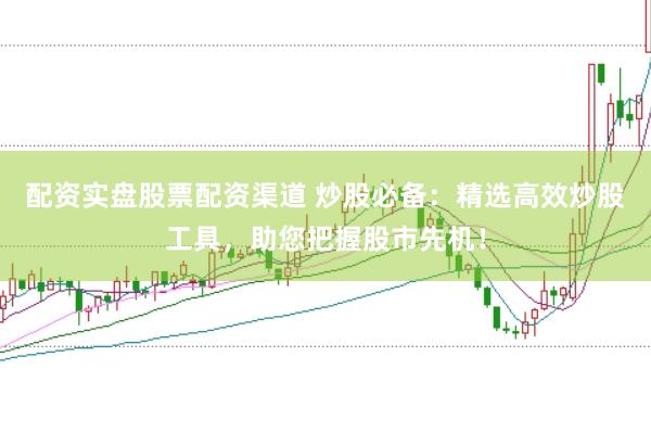 配资实盘股票配资渠道 炒股必备:精选高效炒股工具,助您把握股市先机!