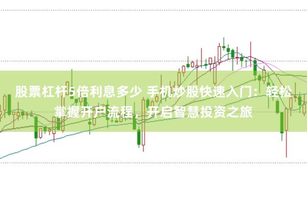 股票杠杆5倍利息多少 手机炒股快速入门：轻松掌握开户流程，开启智慧投资之旅
